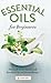 Essential Oils for Beginners: The Guide to Get Started with Essential Oils and Aromatherapy
