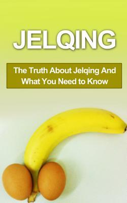 Jelqing: The Truth About Jelqing And What You Need to Know (Jelqing, How to Jelq, Male Enhancement, Penis Enlargement, Jelq Device, Jelq Extender, Jelqing Device)