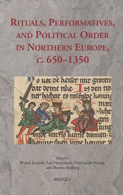 Rituals, Performatives, and Political Order in Northern Europe, c. 650-1350 (Ritus Et Artes)