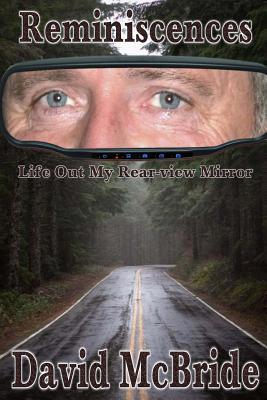 Reminiscences: Life Out My Rear-view Mirror