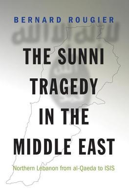 The Sunni Tragedy in the Middle East: Northern Lebanon from Al-Qaeda to ISIS (Kindle Edition)