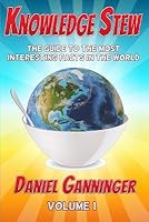 Knowledge Stew The Guide To The Most Interesting Facts In The World Volume 1 By Daniel Ganninger