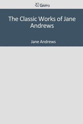 The Classic Works of Jane Andrews