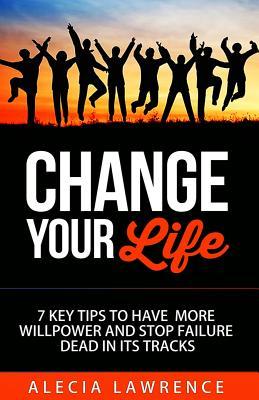 Change Your Life: 7 Key Tips to Have More Willpower and Stop Failure (Book 1)