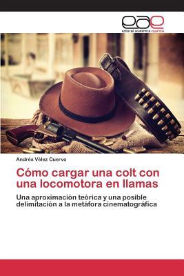 Cómo cargar una colt con una locomotora en llamas: Una aproximación teórica y una posible delimitación a la metáfora cinematográfica (Spanish Edition)