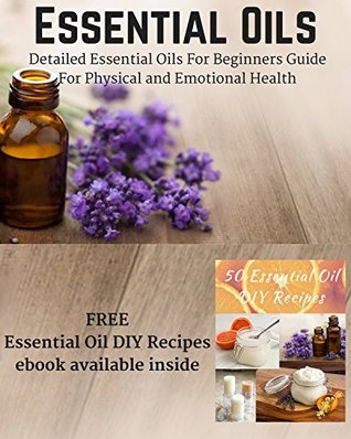 Essential Oils: Detailed Essential Oils For Beginners Guide For Physical and Emotional Health - Including FREE 50 DIY Essential Oil Recipes ebook (Kindle Edition)