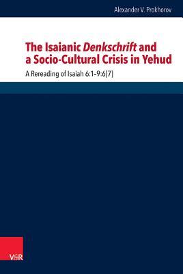 The Isaianic Denkschrift and a Socio-cultural Crisis in Yehud: A Rereading of Isaiah 6:1-9:6[7] (Forschungen Zur Religion Und Literatur Des Alten Und Neuen Testaments, 261)