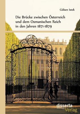 Die Brücke zwischen Österreich und dem Osmanischen Reich in den Jahren 1871-1879 (German Edition)
