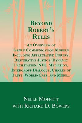 Beyond Robert's Rules: An Overview of Group Communication Models Including Appreciative Inquiry, Restorative Justice, Dynamic Facilitation, NVC ... Circles of Trust, World Cafe and More?