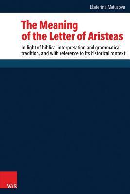 The Meaning of the Letter of Aristeas: In Light of Biblical Interpretation and Grammatical Tradition, and With Reference to Its Historical Context ... Des Alten Und Neuen Testaments, 260)
