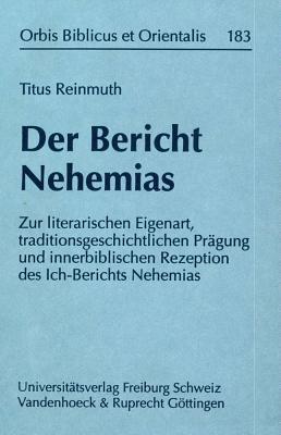 Der Bericht Nehemias: Zur Literarischen Eigenart, Traditionsgeschichtlichen Pragung Und Innerbiblischen Rezeption Des Ich-berichts Nehemias