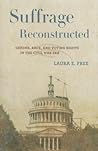 Suffrage Reconstructed: Gender, Race, and Voting Rights in the Civil War Era