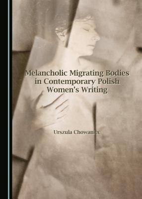 Melancholic Migrating Bodies in Contemporary Polish Women's Writing (Hardcover)