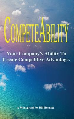 Competeability: Your Company’s Ability To Create Competitive Advantage.