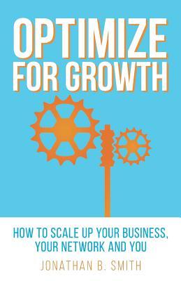 Optimize for Growth: How to Scale Up Your Business, Your Network and You (Paperback)