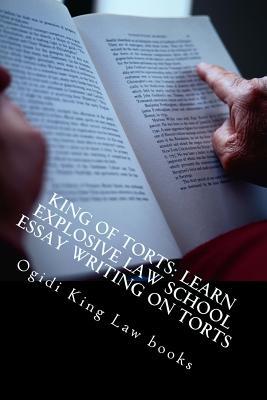 King of Torts: Learn Explosive Law School Essay Writing on Torts: Written by a Bar Exam Expert Whose Bar Exam Essays Were All Published!