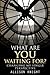 What Are You Waiting For?: ...