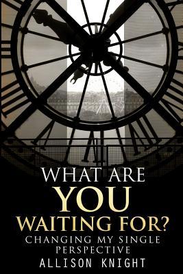 What Are You Waiting For?: Changing My Single Perspective