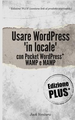 Usare WordPress 'in locale' (Ed. Plus - Contiene link per il download di Pocket WordPress) (Italian Edition)