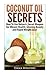 Coconut Oil Secrets: How to Use Nature's Secret Weapon for Vibrant Health, Glowing Beauty and Rapid Weight Loss!