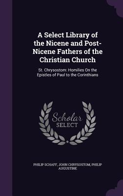 A Select Library of the Nicene and Post-Nicene Fathers of the Christian Church: St. Chrysostom: Homilies on the Epistles of Paul to the Corinthians