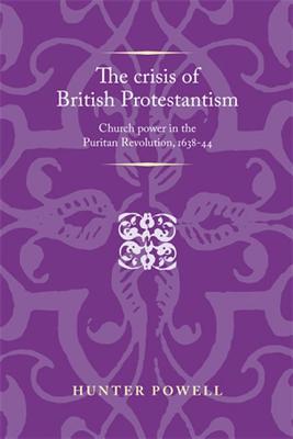The Crisis of British Protestantism: Church Power in the Puritan Revolution, 1638 - 44