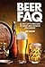 Beer FAQ: All That's Left to Know About The World's Most Celebrated Adult Beverage (FAQ Lifestyle)