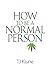 How to Be a Normal Person by T.J. Klune