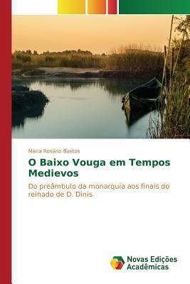 O Baixo Vouga em Tempos Medievos: Do preâmbulo da monarquia aos finais do reinado de D. Dinis (Portuguese Edition)