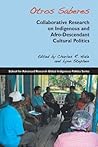 Otros Saberes: Collaborative Research on Indigenous and Afro-Descendant Cultural Politics (School for Advanced Research Global Indigenous Politics Series)