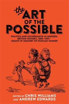 The art of the possible: Politics and governance in modern British history, 1885–1997: Essays in memory of Duncan Tanner