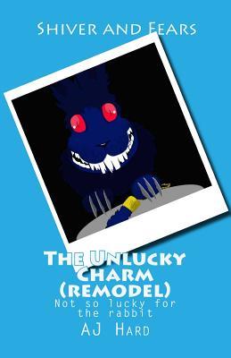 The Unlucky Charm (remodel): remodel, aj hard, rabbit's foot, shiver and fears (Volume 1)