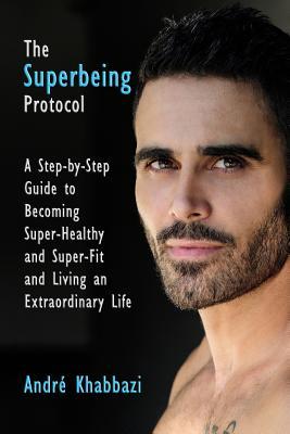 The Superbeing Protocol: A Step-by-Step Guide to Becoming Super-Healthy and Super-Fit and Living an Extraordinary Life