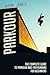 Parkour: The Complete Guide To Parkour and Freerunning For Beginners