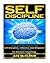 Self Discipline: Unleash the Power of Self Discipline, Influence and Willpower in Your Life to Achieve Anything