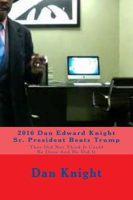 2016 Dan Edward Knight Sr. President Beats Trump: They Did Not Think It Could Be Done and He Did It