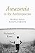 Amazonia in the Anthropocene: People, Soils, Plants, Forests