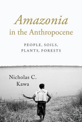 Amazonia in the Anthropocene: People, Soils, Plants, Forests (Paperback)