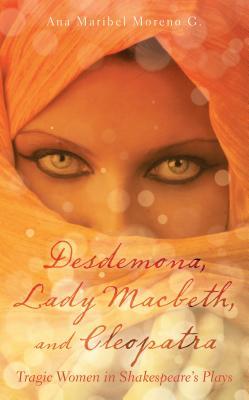 Desdemona, Lady Macbeth, and Cleopatra: Tragic Women in Shakespeare’S Plays (Kindle Edition)
