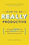 How To Be REALLY Productive: Achieving clarity and getting results in a world where work never ends (Brilliant Business) How To Be REALLY Productive: Achieving clarity and getting results in a world where work never ends (Brilliant Business)