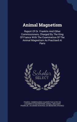Animal Magnetism: Report of Dr. Franklin and Other Commissioners, Charged by the King of France with the Examination of the Animal Magnetism as Practised at Paris