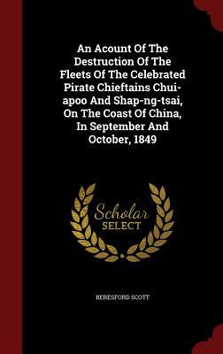 An Acount Of The Destruction Of The Fleets Of The Celebrated Pirate Chieftains Chui-apoo And Shap-ng-tsai, On The Coast Of China, In September And October, 1849