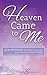 Heaven Came to Me: God Revealed Through Compelling and Convincing True Stores