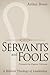 Servants and Fools by Arthur Boers