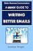 A Quick Guide to Writing Better Emails (Better Business Communication)