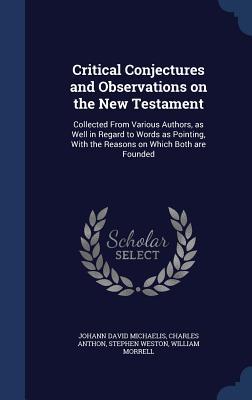 Critical Conjectures and Observations on the New Testament: Collected From Various Authors, as Well in Regard to Words as Pointing, With the Reasons on Which Both are Founded