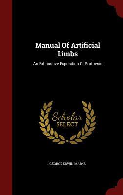Manual Of Artificial Limbs: An Exhaustive Exposition Of Prothesis