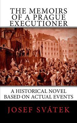The Memoirs of a Prague Executioner: A Historical Novel Based on Actual Events (Prague, Kingdom of Bohemia, novel based on historic events or legends, 16th and 17th century, medieval justice and law)