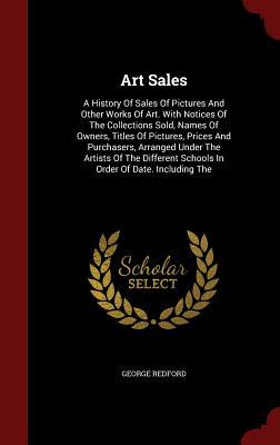 Art Sales: A History Of Sales Of Pictures And Other Works Of Art. With Notices Of The Collections Sold, Names Of Owners, Titles Of Pictures, Prices ... Schools In Order Of Date. Including The