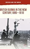 British Burma in the New Century, 1895–1918 (Britain and the World)